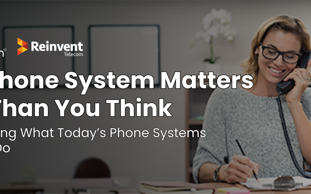 Your Phone System Matters More Than You Think: Understanding What Today’s Phone Systems Can Do